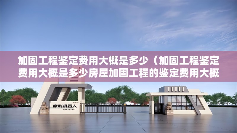 加固工程鑒定費用大概是多少（加固工程鑒定費用大概是多少房屋加固工程的鑒定費用大概是多少） 行業(yè)新聞