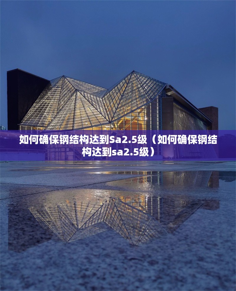 如何確保鋼結(jié)構(gòu)達(dá)到Sa2.5級（如何確保鋼結(jié)構(gòu)達(dá)到sa2.5級） 行業(yè)新聞
