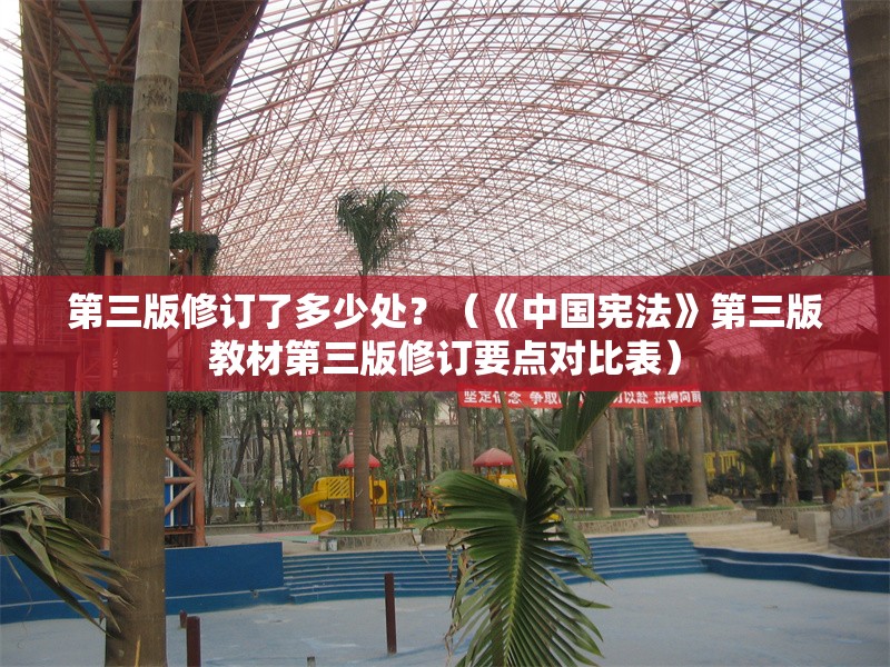 第三版修訂了多少處？（《中國憲法》第三版教材第三版修訂要點(diǎn)對(duì)比表） 行業(yè)新聞