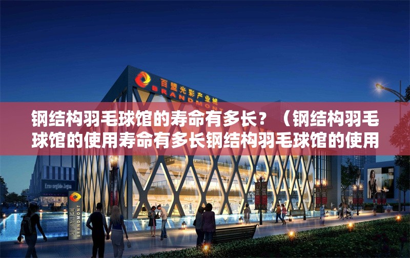 鋼結(jié)構(gòu)羽毛球館的壽命有多長？（鋼結(jié)構(gòu)羽毛球館的使用壽命有多長鋼結(jié)構(gòu)羽毛球館的使用壽命有多長）