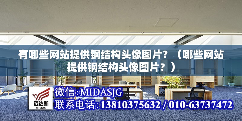 有哪些網(wǎng)站提供鋼結(jié)構(gòu)頭像圖片？（哪些網(wǎng)站提供鋼結(jié)構(gòu)頭像圖片？）