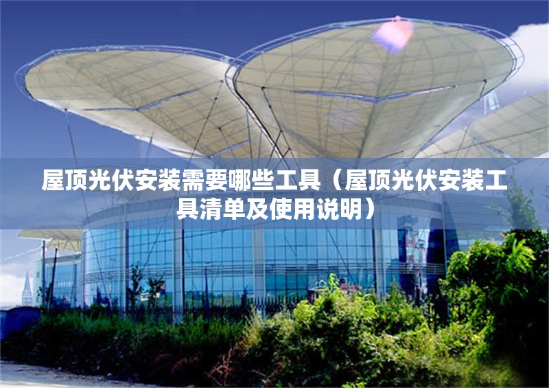 屋頂光伏安裝需要哪些工具（屋頂光伏安裝工具清單及使用說(shuō)明） 行業(yè)新聞