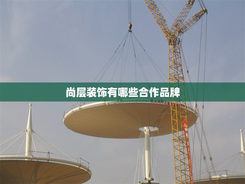 尚層裝飾有哪些合作品牌 行業(yè)新聞