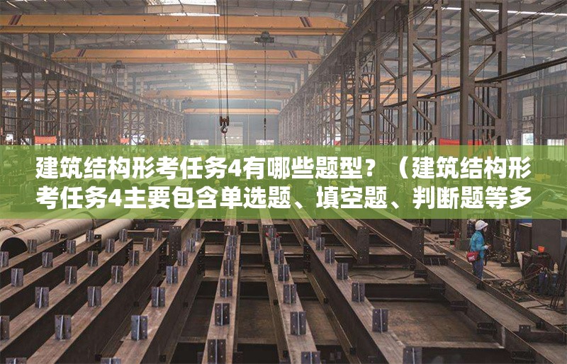 建筑結(jié)構(gòu)形考任務(wù)4有哪些題型？（建筑結(jié)構(gòu)形考任務(wù)4主要包含單選題、填空題、判斷題等多種題型） 行業(yè)新聞