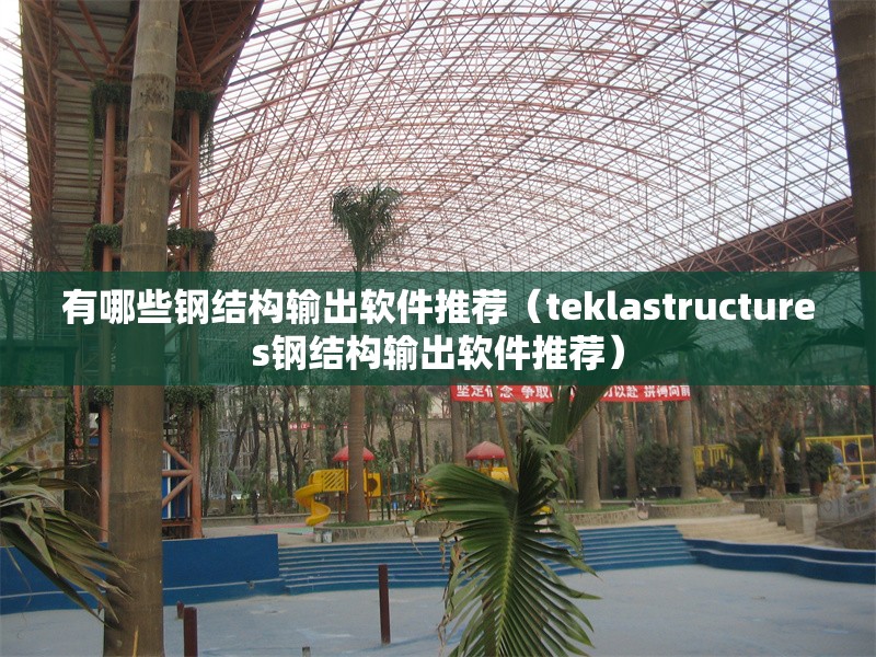 有哪些鋼結構輸出軟件推薦（teklastructures鋼結構輸出軟件推薦） 行業(yè)新聞