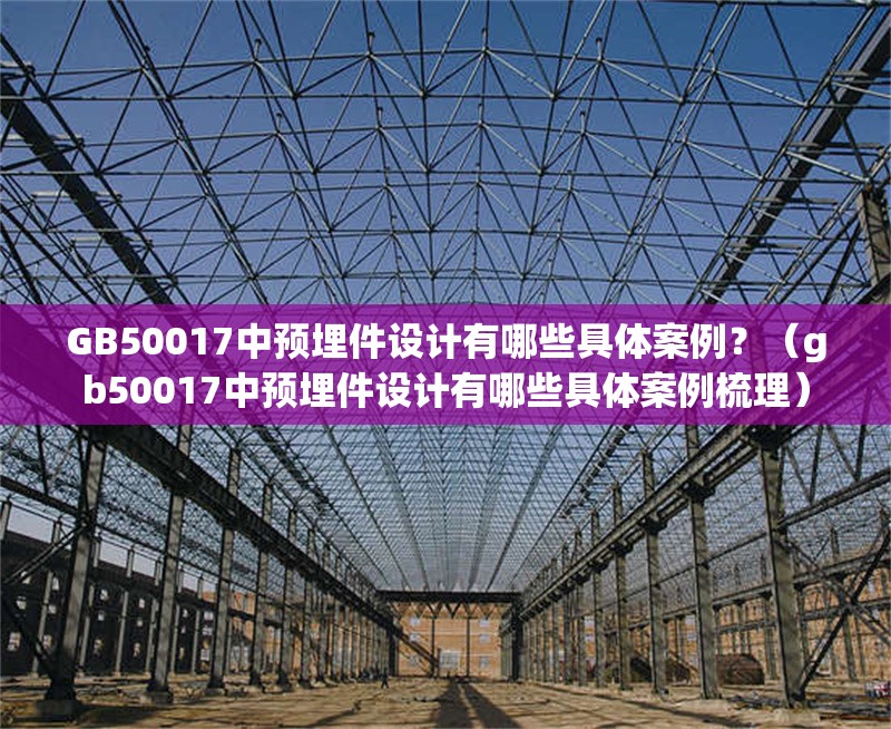 GB50017中預(yù)埋件設(shè)計(jì)有哪些具體案例？（gb50017中預(yù)埋件設(shè)計(jì)有哪些具體案例梳理） 行業(yè)新聞