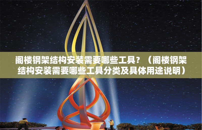 閣樓鋼架結(jié)構(gòu)安裝需要哪些工具？（閣樓鋼架結(jié)構(gòu)安裝需要哪些工具分類及具體用途說明） 行業(yè)新聞