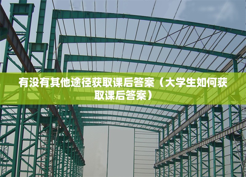 有沒有其他途徑獲取課后答案（大學(xué)生如何獲取課后答案） 行業(yè)新聞