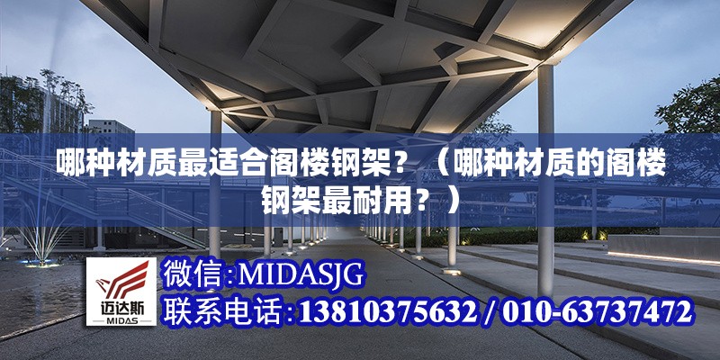 哪種材質(zhì)最適合閣樓鋼架？（哪種材質(zhì)的閣樓鋼架最耐用？） 行業(yè)新聞