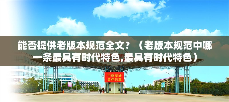 能否提供老版本規(guī)范全文？（老版本規(guī)范中哪一條最具有時代特色,最具有時代特色） 行業(yè)新聞