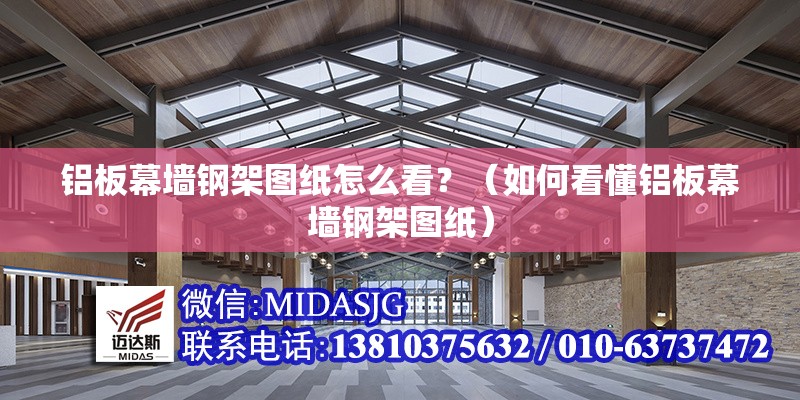 鋁板幕墻鋼架圖紙怎么看？（如何看懂鋁板幕墻鋼架圖紙） 行業(yè)新聞