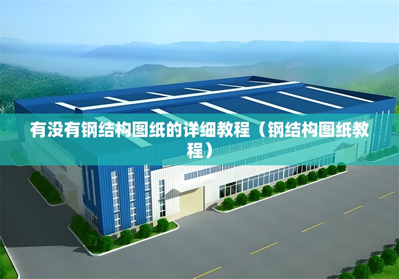 有沒有鋼結構圖紙的詳細教程（鋼結構圖紙教程） 行業(yè)新聞