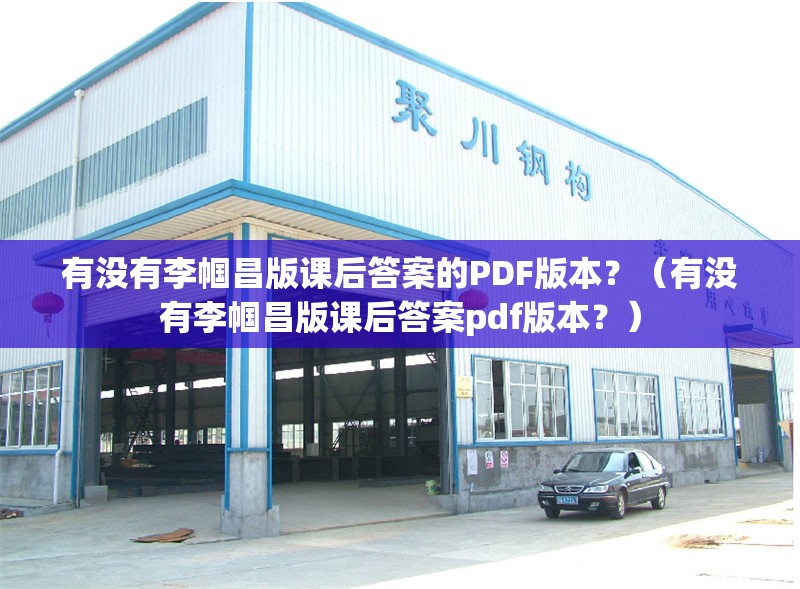 有沒(méi)有李幗昌版課后答案的PDF版本？（有沒(méi)有李幗昌版課后答案pdf版本？） 行業(yè)新聞