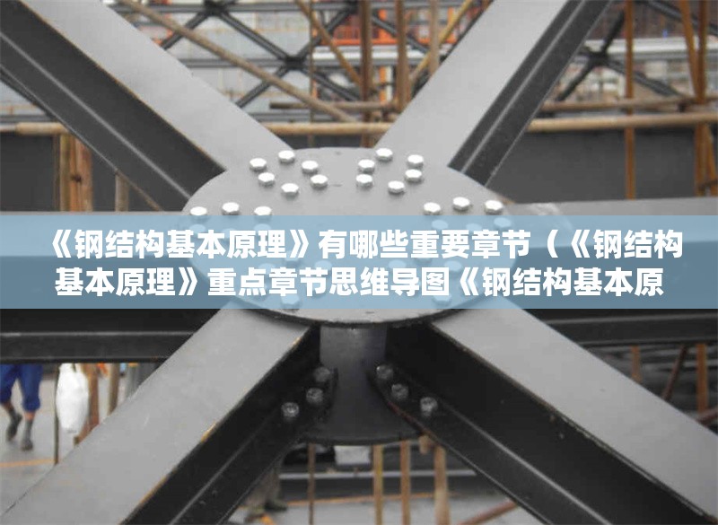 《鋼結(jié)構(gòu)基本原理》有哪些重要章節(jié)（《鋼結(jié)構(gòu)基本原理》重點(diǎn)章節(jié)思維導(dǎo)圖《鋼結(jié)構(gòu)基本原理》） 行業(yè)新聞