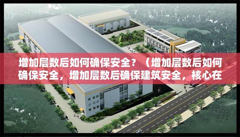 增加層數(shù)后如何確保安全？（增加層數(shù)后如何確保安全，增加層數(shù)后確保建筑安全，核心在于） 行業(yè)新聞