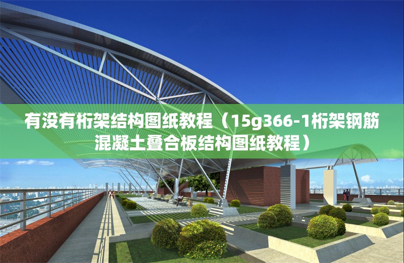 有沒有桁架結(jié)構(gòu)圖紙教程（15g366-1桁架鋼筋混凝土疊合板結(jié)構(gòu)圖紙教程） 行業(yè)新聞