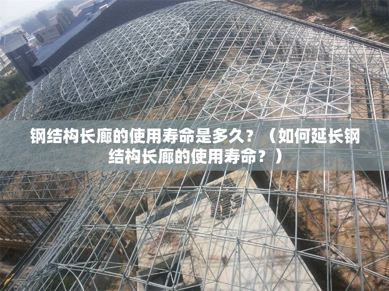 鋼結(jié)構(gòu)長廊的使用壽命是多久？（如何延長鋼結(jié)構(gòu)長廊的使用壽命？） 行業(yè)新聞