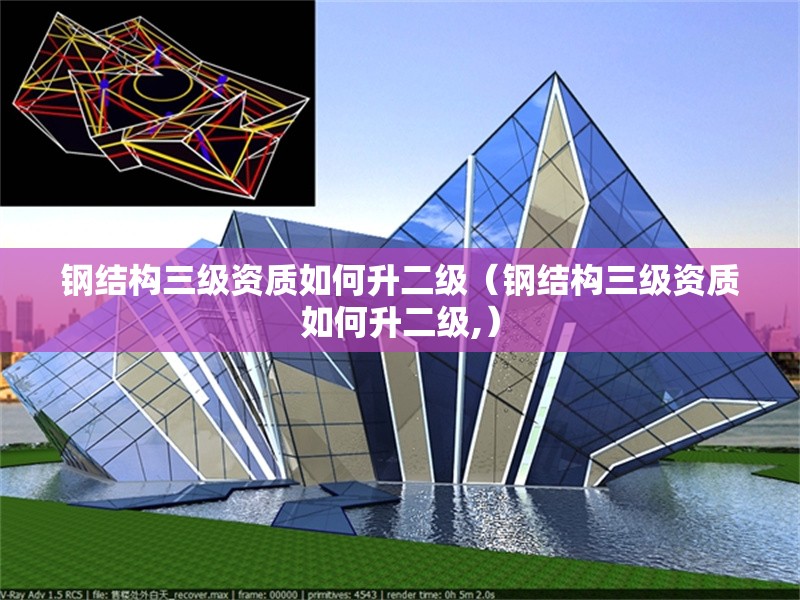 鋼結(jié)構(gòu)三級資質(zhì)如何升二級（鋼結(jié)構(gòu)三級資質(zhì)如何升二級,） 行業(yè)新聞