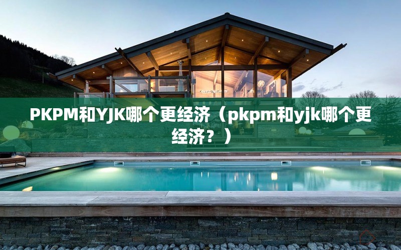 PKPM和YJK哪個(gè)更經(jīng)濟(jì)（pkpm和yjk哪個(gè)更經(jīng)濟(jì)？） 行業(yè)新聞