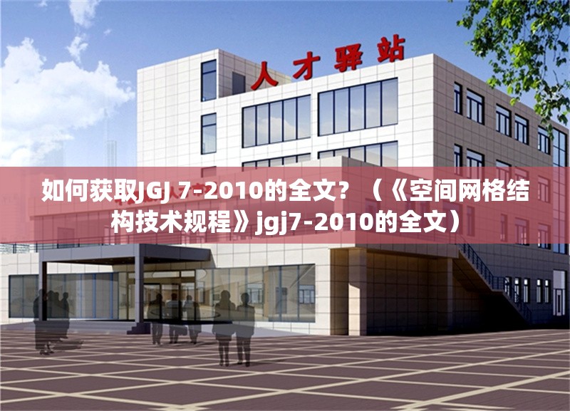 如何獲取JGJ 7-2010的全文？（《空間網格結構技術規(guī)程》jgj7-2010的全文） 行業(yè)新聞