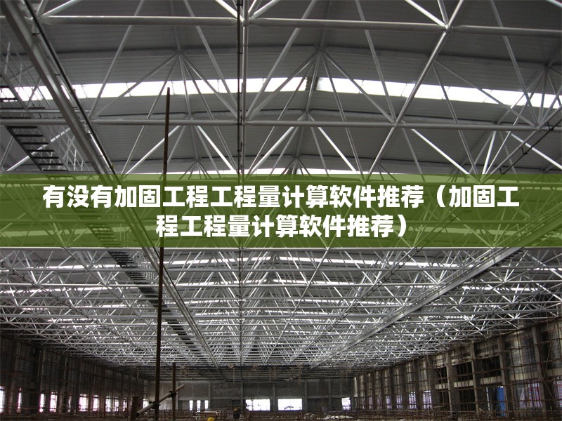 有沒有加固工程工程量計(jì)算軟件推薦（加固工程工程量計(jì)算軟件推薦） 行業(yè)新聞