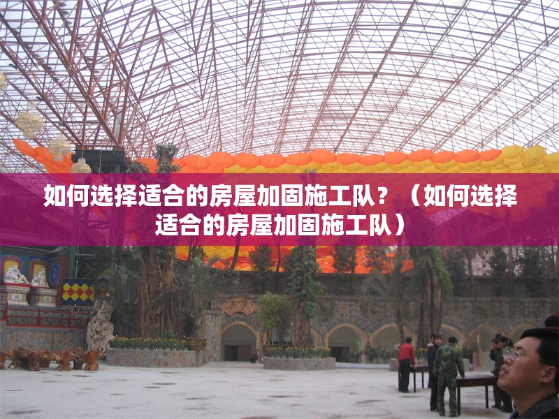如何選擇適合的房屋加固施工隊(duì)？（如何選擇適合的房屋加固施工隊(duì)） 行業(yè)新聞