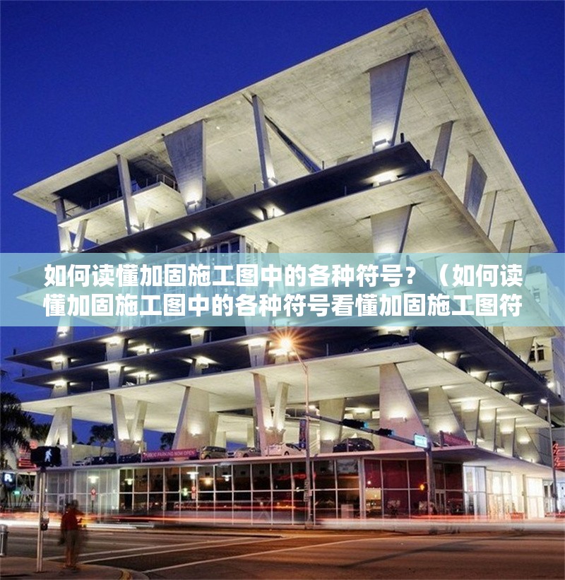 如何讀懂加固施工圖中的各種符號(hào)？（如何讀懂加固施工圖中的各種符號(hào)看懂加固施工圖符號(hào)的用途） 行業(yè)新聞