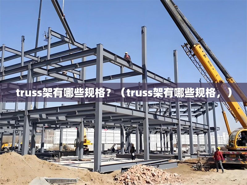 truss架有哪些規(guī)格？（truss架有哪些規(guī)格，） 行業(yè)新聞