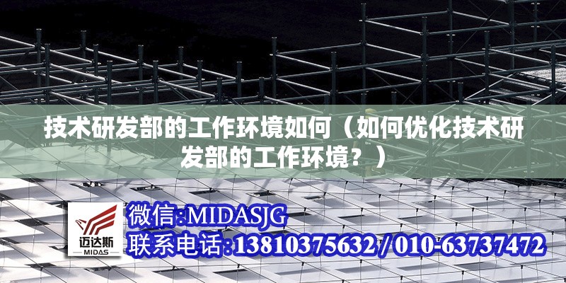 技術(shù)研發(fā)部的工作環(huán)境如何（如何優(yōu)化技術(shù)研發(fā)部的工作環(huán)境？） 行業(yè)新聞