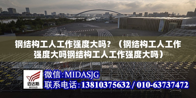 鋼結(jié)構(gòu)工人工作強(qiáng)度大嗎？（鋼結(jié)構(gòu)工人工作強(qiáng)度大嗎鋼結(jié)構(gòu)工人工作強(qiáng)度大嗎） 行業(yè)新聞