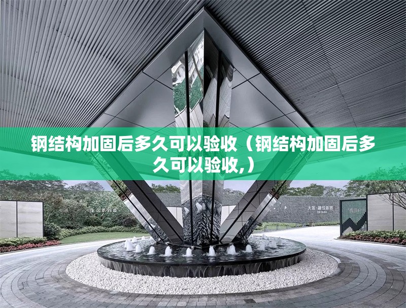 鋼結(jié)構(gòu)加固后多久可以驗收（鋼結(jié)構(gòu)加固后多久可以驗收,） 行業(yè)新聞