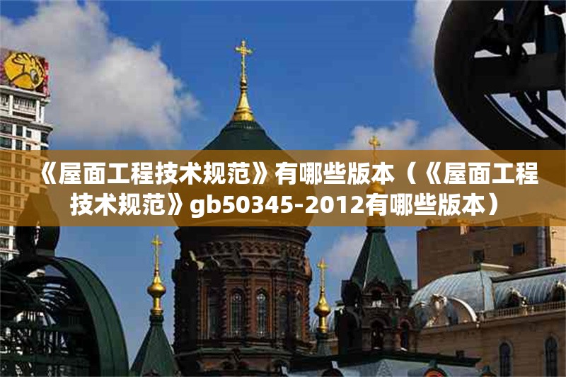 《屋面工程技術(shù)規(guī)范》有哪些版本（《屋面工程技術(shù)規(guī)范》gb50345-2012有哪些版本） 行業(yè)新聞