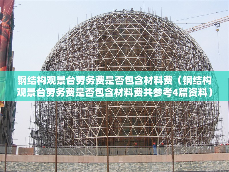 鋼結(jié)構(gòu)觀景臺(tái)勞務(wù)費(fèi)是否包含材料費(fèi)(鋼結(jié)構(gòu)觀景臺(tái)勞務(wù)費(fèi)是否包含材料費(fèi)共參考4篇資料) 行業(yè)新聞 鋼結(jié)構(gòu)觀景臺(tái)勞務(wù)費(fèi)是否包含材料費(fèi)(鋼結(jié)構(gòu)觀景臺(tái)勞務(wù)費(fèi)是否包含材料費(fèi)共參考4篇資料) 行業(yè)新聞