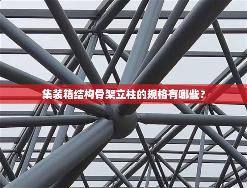 集裝箱結(jié)構(gòu)骨架立柱的規(guī)格有哪些？ 行業(yè)新聞