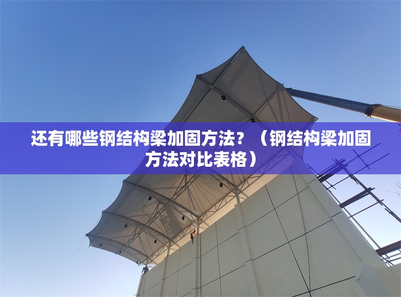 還有哪些鋼結(jié)構(gòu)梁加固方法？（鋼結(jié)構(gòu)梁加固方法對比表格） 行業(yè)新聞