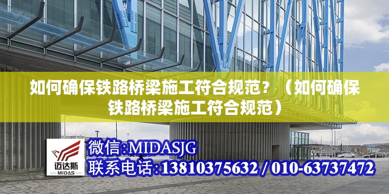 如何確保鐵路橋梁施工符合規(guī)范？（如何確保鐵路橋梁施工符合規(guī)范） 行業(yè)新聞
