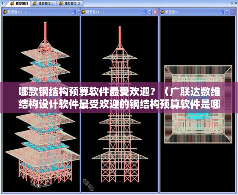 哪款鋼結(jié)構(gòu)預(yù)算軟件最受歡迎？（廣聯(lián)達(dá)數(shù)維結(jié)構(gòu)設(shè)計軟件最受歡迎的鋼結(jié)構(gòu)預(yù)算軟件是哪款） 行業(yè)新聞
