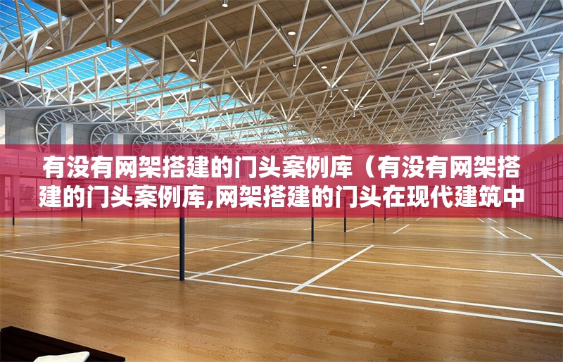 有沒有網(wǎng)架搭建的門頭案例庫（有沒有網(wǎng)架搭建的門頭案例庫,網(wǎng)架搭建的門頭在現(xiàn)代建筑中應(yīng)用廣泛） 行業(yè)新聞