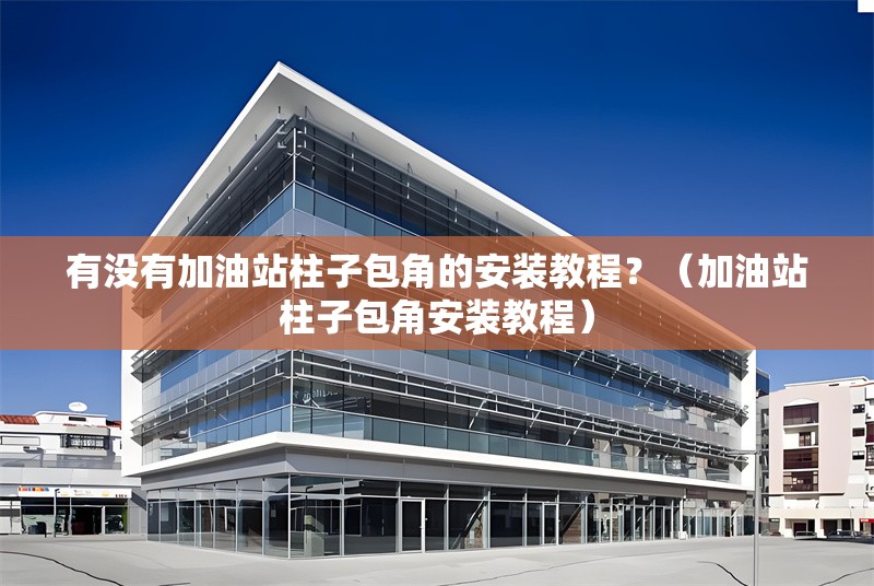 有沒有加油站柱子包角的安裝教程？（加油站柱子包角安裝教程） 行業(yè)新聞