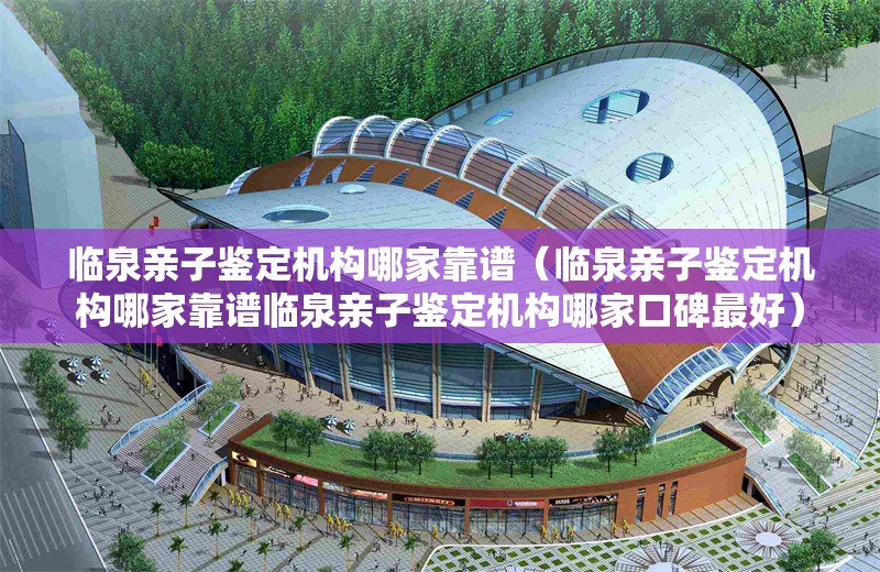 臨泉親子鑒定機構(gòu)哪家靠譜（臨泉親子鑒定機構(gòu)哪家靠譜臨泉親子鑒定機構(gòu)哪家口碑最好） 行業(yè)新聞