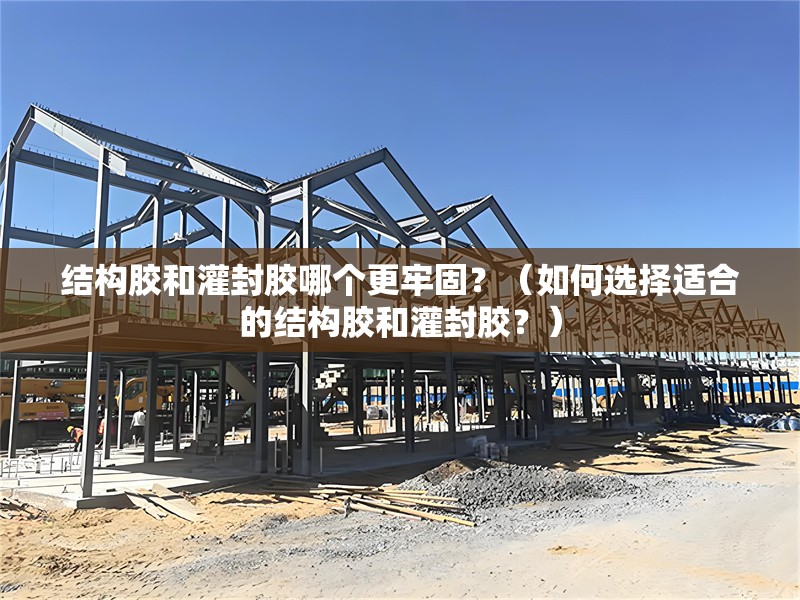 結(jié)構(gòu)膠和灌封膠哪個更牢固？（如何選擇適合的結(jié)構(gòu)膠和灌封膠？） 行業(yè)新聞