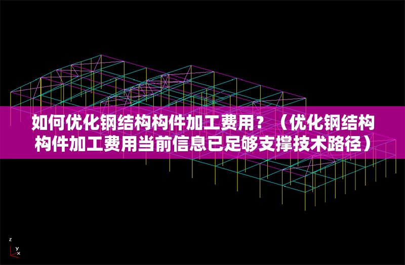 如何優(yōu)化鋼結(jié)構(gòu)構(gòu)件加工費(fèi)用？（優(yōu)化鋼結(jié)構(gòu)構(gòu)件加工費(fèi)用當(dāng)前信息已足夠支撐技術(shù)路徑） 行業(yè)新聞