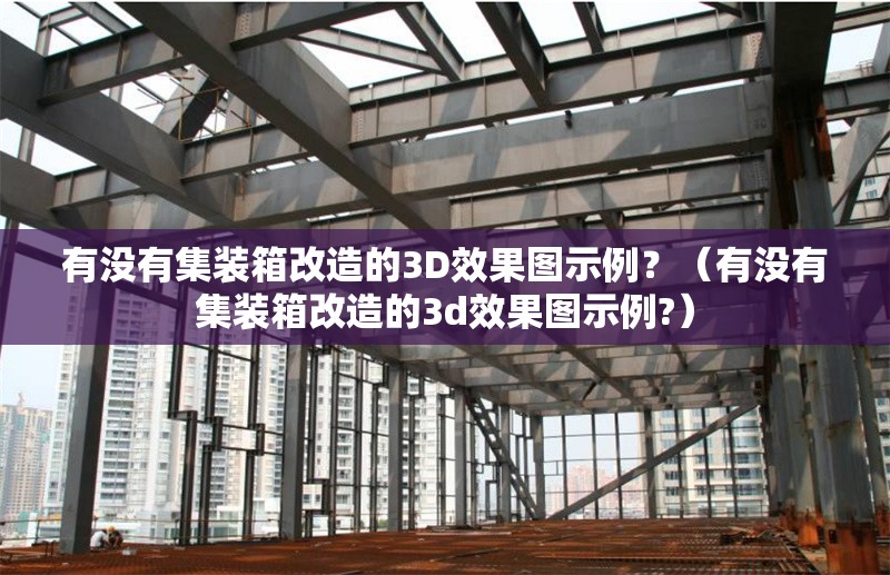 有沒有集裝箱改造的3D效果圖示例？（有沒有集裝箱改造的3d效果圖示例?） 行業(yè)新聞