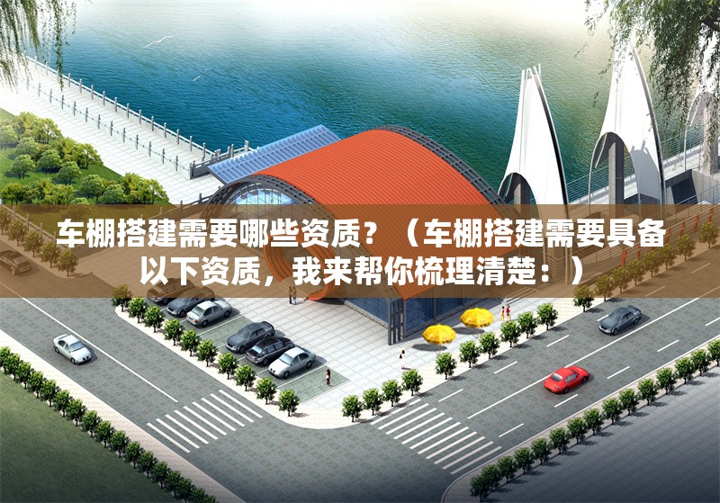 車棚搭建需要哪些資質(zhì)？（車棚搭建需要具備以下資質(zhì)，我來(lái)幫你梳理清楚：） 行業(yè)新聞