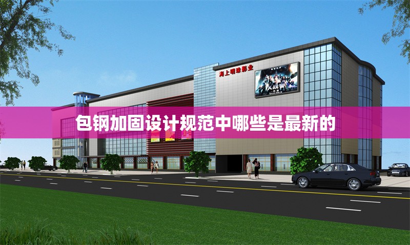 包鋼加固設(shè)計規(guī)范中哪些是最新的 行業(yè)新聞