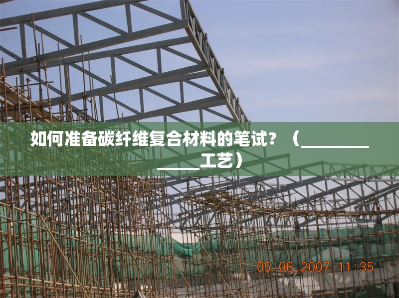 如何準(zhǔn)備碳纖維復(fù)合材料的筆試？（_____________工藝）