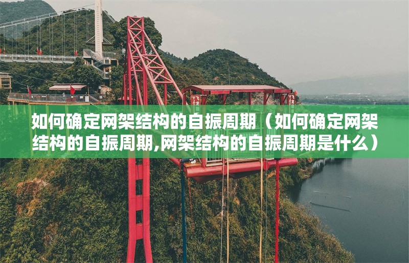 如何確定網(wǎng)架結(jié)構(gòu)的自振周期（如何確定網(wǎng)架結(jié)構(gòu)的自振周期,網(wǎng)架結(jié)構(gòu)的自振周期是什么）