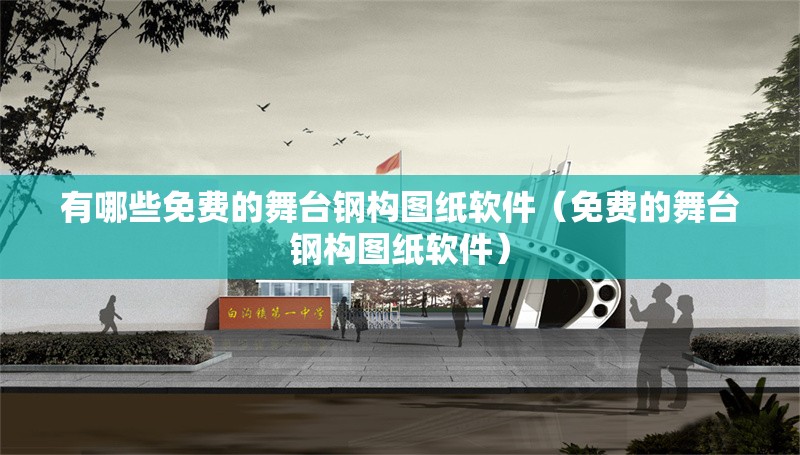 有哪些免費(fèi)的舞臺(tái)鋼構(gòu)圖紙軟件（免費(fèi)的舞臺(tái)鋼構(gòu)圖紙軟件） 行業(yè)新聞