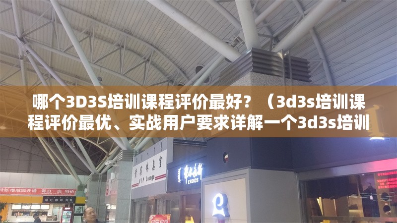 哪個(gè)3D3S培訓(xùn)課程評(píng)價(jià)最好？（3d3s培訓(xùn)課程評(píng)價(jià)最優(yōu)、實(shí)戰(zhàn)用戶要求詳解一個(gè)3d3s培訓(xùn)課程）