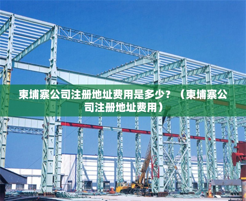 柬埔寨公司注冊(cè)地址費(fèi)用是多少？（柬埔寨公司注冊(cè)地址費(fèi)用） 行業(yè)新聞